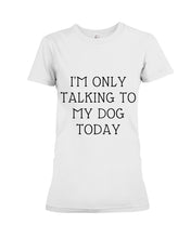 Load image into Gallery viewer, I'm Only Talking To My Dog Today Quote Tee Gift Ladies Tee