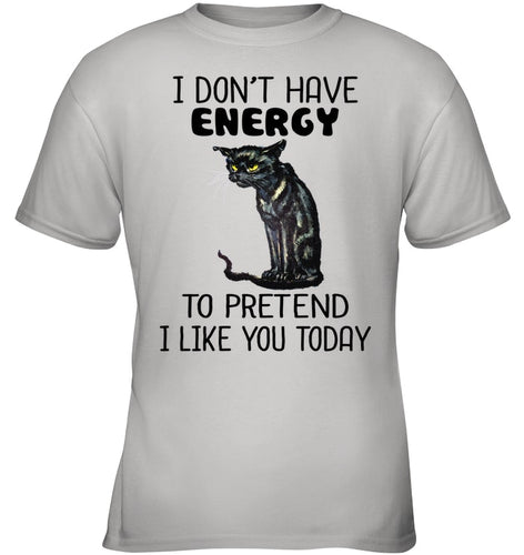 Cat Don't Have Energy To Pretend I Like You Today T-Shirt Youth Tee