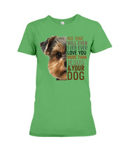 Load image into Gallery viewer, No One Will Ever Ever Ever Love You More Than Dog Gift For Dog Lovers T-Shirt Ladies Tee