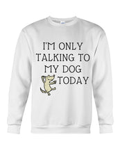 Load image into Gallery viewer, Talking To My Dog Today Quote T-Shirt Sweatshirt
