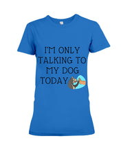 Load image into Gallery viewer, Talking To My Dog Today Quote T-Shirt Ladies Tee