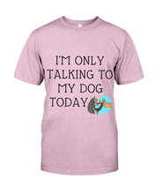 Load image into Gallery viewer, Talking To My Dog Today Quote T-Shirt Guys Tee