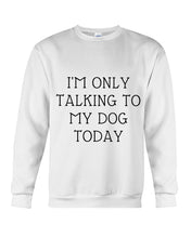 Load image into Gallery viewer, I'm Only Talking To My Dog Today Quote Tee Gift Sweatshirt