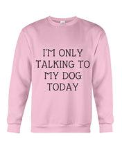 Load image into Gallery viewer, I'm Only Talking To My Dog Today Quote Tee Gift Sweatshirt