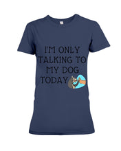 Load image into Gallery viewer, Talking To My Dog Today Quote T-Shirt Ladies Tee