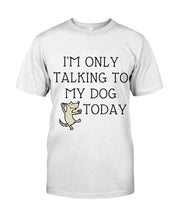 Load image into Gallery viewer, Talking To My Dog Today Quote T-Shirt Guys Tee