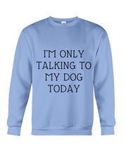 Load image into Gallery viewer, I'm Only Talking To My Dog Today Quote Tee Gift Sweatshirt