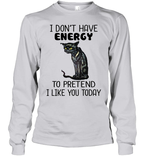 Cat Don't Have Energy To Pretend I Like You Today T-Shirt Unisex Long Sleeve