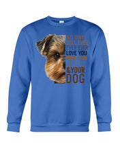 Load image into Gallery viewer, No One Will Ever Ever Ever Love You More Than Dog Gift For Dog Lovers T-Shirt Sweatshirt
