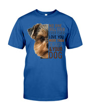 Load image into Gallery viewer, No One Will Ever Ever Ever Love You More Than Dog Gift For Dog Lovers T-Shirt Guys Tee