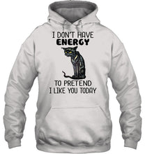 Load image into Gallery viewer, Cat Don&#39;t Have Energy To Pretend I Like You Today T-Shirt Hoodie