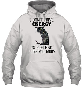 Cat Don't Have Energy To Pretend I Like You Today T-Shirt Hoodie