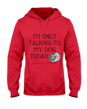 Load image into Gallery viewer, Talking To My Dog Today Quote T-Shirt Hoodie