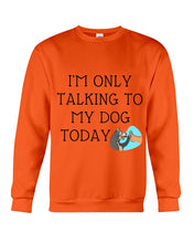Load image into Gallery viewer, Talking To My Dog Today Quote T-Shirt Sweatshirt