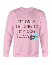 Load image into Gallery viewer, Talking To My Dog Today Quote T-Shirt Sweatshirt