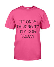 Load image into Gallery viewer, I'm Only Talking To My Dog Today Quote Tee Gift Guys Tee