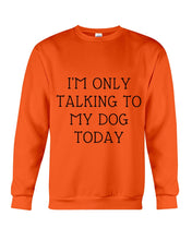 Load image into Gallery viewer, I'm Only Talking To My Dog Today Quote Tee Gift Sweatshirt