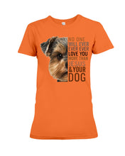Load image into Gallery viewer, No One Will Ever Ever Ever Love You More Than Dog Gift For Dog Lovers T-Shirt Ladies Tee