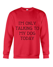 Load image into Gallery viewer, I'm Only Talking To My Dog Today Quote Tee Gift Sweatshirt
