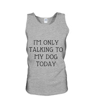 Load image into Gallery viewer, I'm Only Talking To My Dog Today Quote Tee Gift Unisex Tank Top