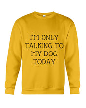 Load image into Gallery viewer, I'm Only Talking To My Dog Today Quote Tee Gift Sweatshirt