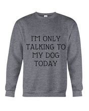 Load image into Gallery viewer, I'm Only Talking To My Dog Today Quote Tee Gift Sweatshirt