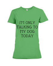 Load image into Gallery viewer, I'm Only Talking To My Dog Today Quote Tee Gift Ladies Tee