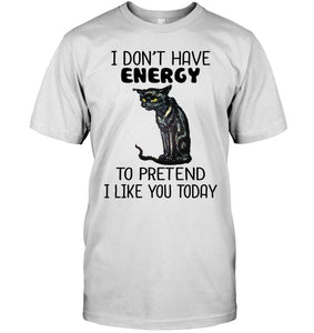 Cat Don't Have Energy To Pretend I Like You Today T-Shirt Guys Tee