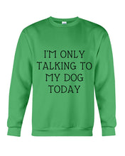 Load image into Gallery viewer, I'm Only Talking To My Dog Today Quote Tee Gift Sweatshirt