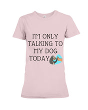 Load image into Gallery viewer, Talking To My Dog Today Quote T-Shirt Ladies Tee