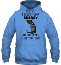 Load image into Gallery viewer, Cat Don&#39;t Have Energy To Pretend I Like You Today T-Shirt Hoodie