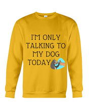 Load image into Gallery viewer, Talking To My Dog Today Quote T-Shirt Sweatshirt
