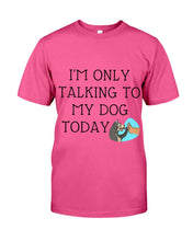Load image into Gallery viewer, Talking To My Dog Today Quote T-Shirt Guys Tee