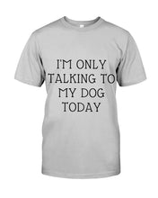 Load image into Gallery viewer, I'm Only Talking To My Dog Today Quote Tee Gift Guys Tee