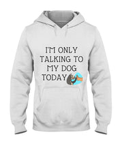 Load image into Gallery viewer, Talking To My Dog Today Quote T-Shirt Hoodie