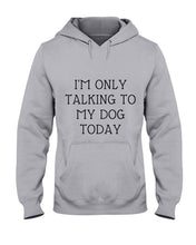Load image into Gallery viewer, I'm Only Talking To My Dog Today Quote Tee Gift Hoodie