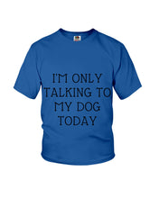 Load image into Gallery viewer, I'm Only Talking To My Dog Today Quote Tee Gift Youth Tee