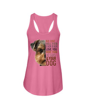 Load image into Gallery viewer, No One Will Ever Ever Ever Love You More Than Dog Gift For Dog Lovers T-Shirt Ladies Flowy Tank