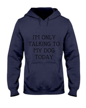 Load image into Gallery viewer, I'm Only Talking To My Dog Today Quote Tee Gift Hoodie