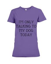Load image into Gallery viewer, I'm Only Talking To My Dog Today Quote Tee Gift Ladies Tee