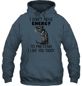 Cat Don't Have Energy To Pretend I Like You Today T-Shirt Hoodie