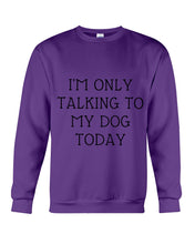 Load image into Gallery viewer, I'm Only Talking To My Dog Today Quote Tee Gift Sweatshirt