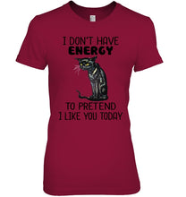 Load image into Gallery viewer, Cat Don&#39;t Have Energy To Pretend I Like You Today T-Shirt Ladies Tee