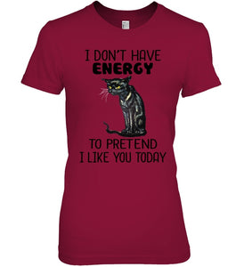 Cat Don't Have Energy To Pretend I Like You Today T-Shirt Ladies Tee