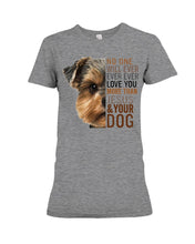 Load image into Gallery viewer, No One Will Ever Ever Ever Love You More Than Dog Gift For Dog Lovers T-Shirt Ladies Tee