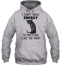 Load image into Gallery viewer, Cat Don&#39;t Have Energy To Pretend I Like You Today T-Shirt Hoodie