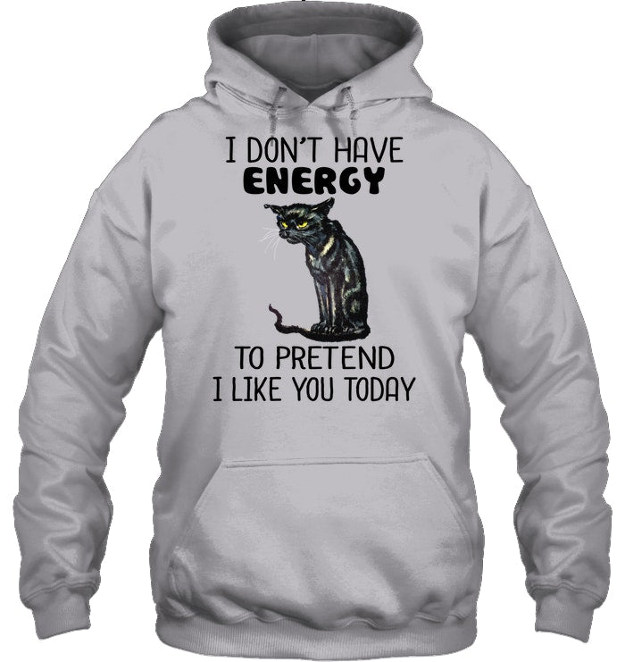 Cat Don't Have Energy To Pretend I Like You Today T-Shirt Hoodie