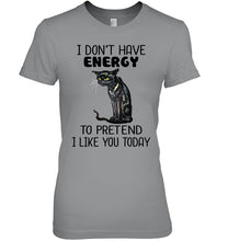 Load image into Gallery viewer, Cat Don&#39;t Have Energy To Pretend I Like You Today T-Shirt Ladies Tee