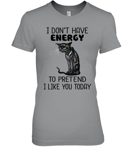 Cat Don't Have Energy To Pretend I Like You Today T-Shirt Ladies Tee