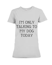 Load image into Gallery viewer, I'm Only Talking To My Dog Today Quote Tee Gift Ladies Tee